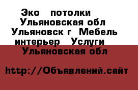 Эко - потолки!!!! - Ульяновская обл., Ульяновск г. Мебель, интерьер » Услуги   . Ульяновская обл.